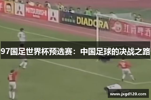 97国足世界杯预选赛：中国足球的决战之路